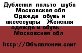 Дубленки, пальто, шуба - Московская обл. Одежда, обувь и аксессуары » Женская одежда и обувь   . Московская обл.